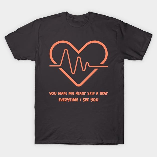 You make my heart skip a beat every time I see you T-Shirt by PresentDeviation